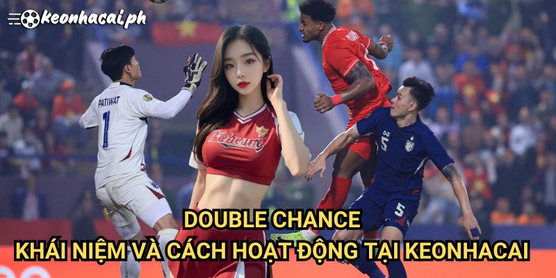 Double Chance: Khái Niệm Và Cách Hoạt Động Tại Keonhacai