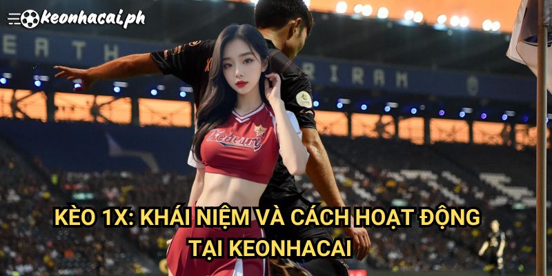 Kèo 1X: Khái Niệm Và Cách Hoạt Động Tại Keonhacai