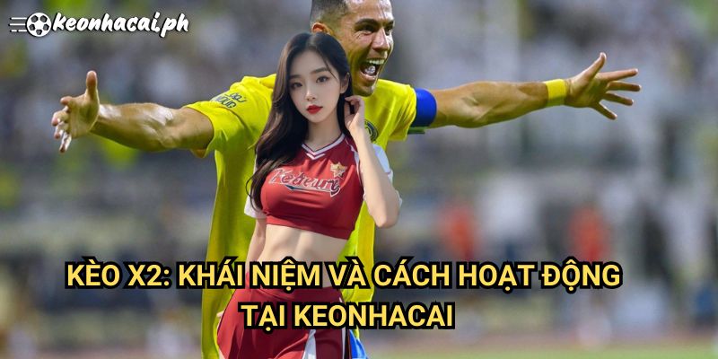 Kèo X2 (Đội Khách Thắng Hoặc Hòa): Khái Niệm Và Cách Hoạt Động Tại Keonhacai