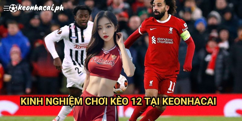 Kinh Nghiệm Chơi Kèo 12 Tại Keonhacai