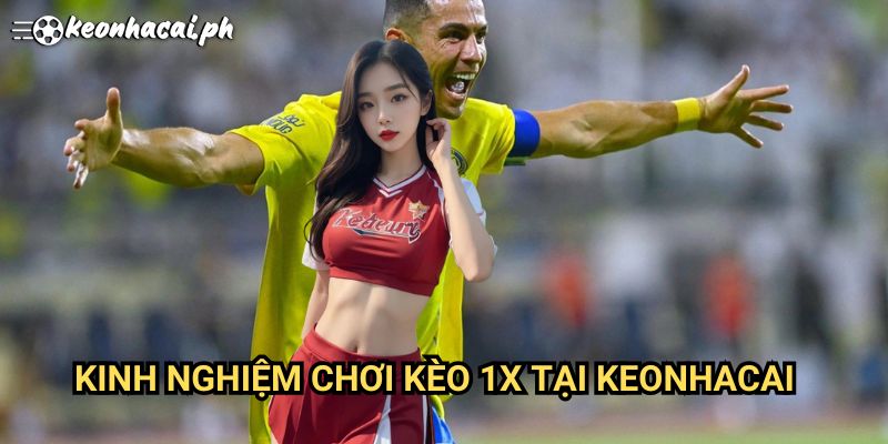 Kinh Nghiệm Chơi Kèo 1X Tại Keonhacai