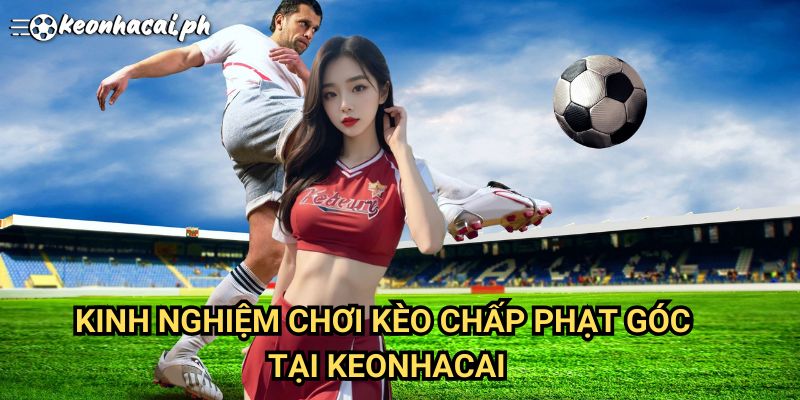Kinh Nghiệm Chơi Kèo Chấp Phạt Góc Tại Keonhacai