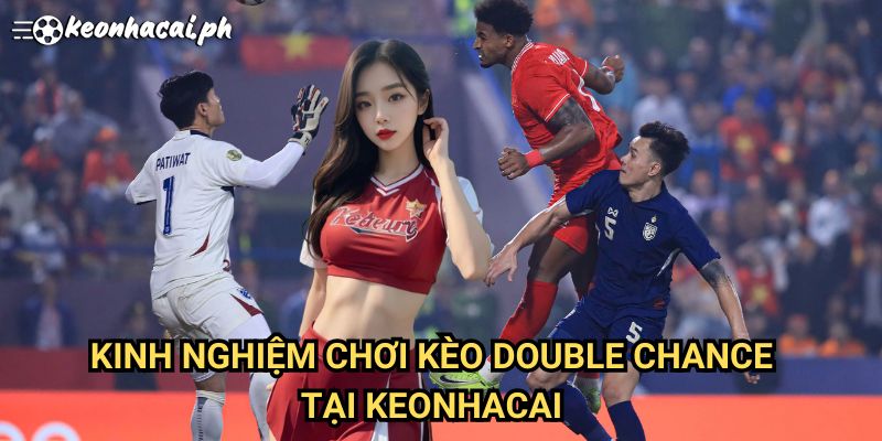 Kinh Nghiệm Chơi Kèo Double Chance Tại Keonhacai