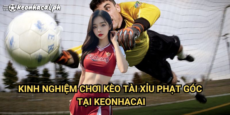 Kinh Nghiệm Chơi Kèo Tài Xỉu Phạt Góc Tại Keonhacai