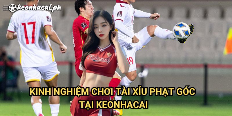 Kinh Nghiệm Chơi Tài Xỉu Phạt Góc Tại Keonhacai