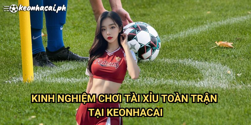 Kinh Nghiệm Chơi Tài Xỉu Toàn Trận Tại Keonhacai