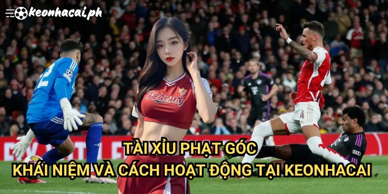 Tài Xỉu Phạt Góc: Khái Niệm Và Cách Hoạt Động Tại Keonhacai