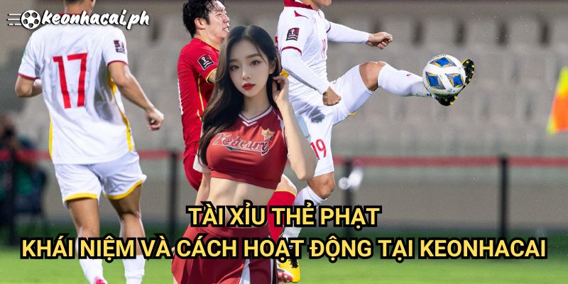 Tài Xỉu Thẻ Phạt: Khái Niệm Và Cách Hoạt Động Tại Keonhacai