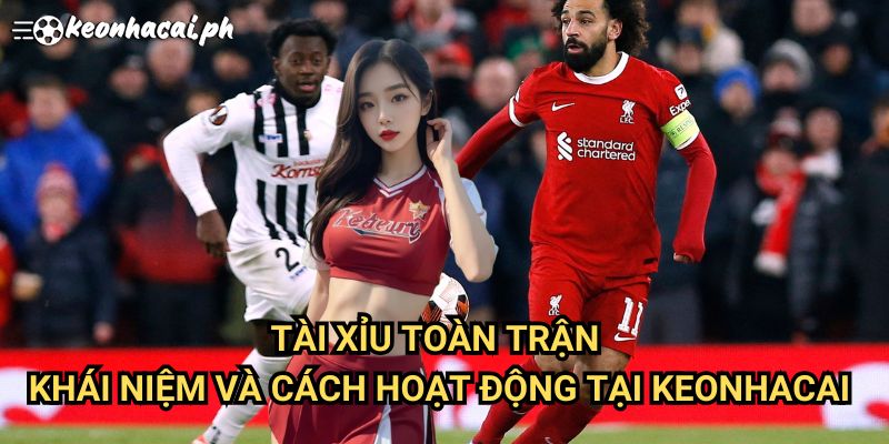 Tài Xỉu Toàn Trận: Khái Niệm Và Cách Hoạt Động Tại Keonhacai
