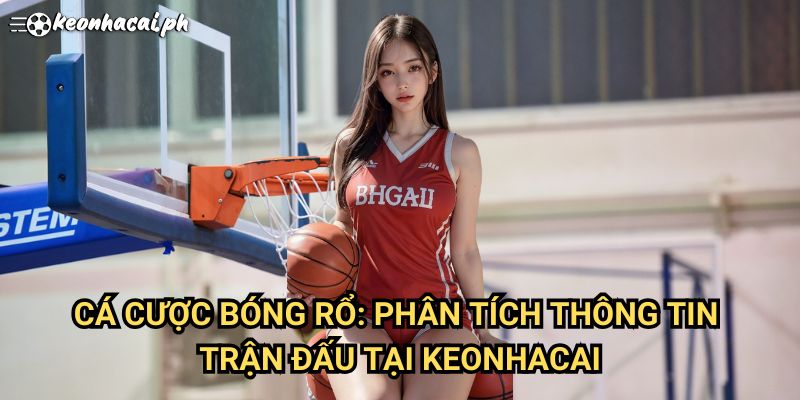 Cá Cược Bóng Rổ: Phân Tích Thông Tin Trận Đấu Tại Keonhacai