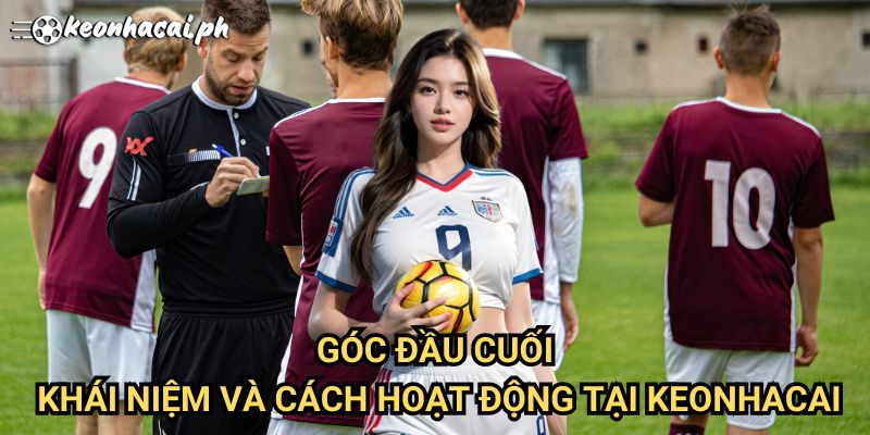 Góc Đầu Cuối: Khái Niệm Và Cách Hoạt Động Tại Keonhacai