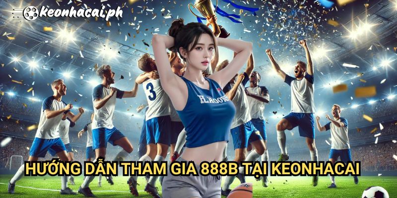 Hướng Dẫn Tham Gia 888b Tại Keonhacai