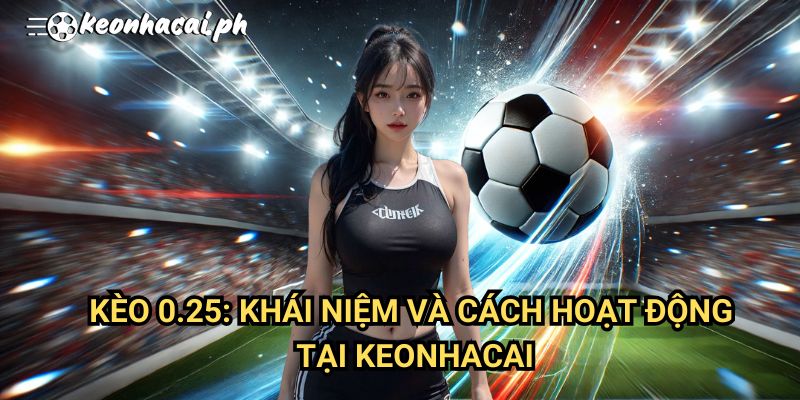 Kèo 0.25: Khái Niệm Và Cách Hoạt Động Tại Keonhacai