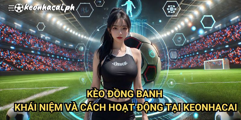 Kèo Đồng Banh: Khái Niệm Và Cách Hoạt Động Tại Keonhacai