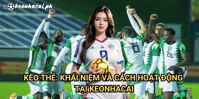 Kèo Thẻ: Khái Niệm Và Cách Hoạt Động Tại Keonhacai