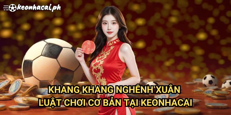 Khang Khang Nghênh Xuân: Luật Chơi Cơ Bản Tại Keonhacai