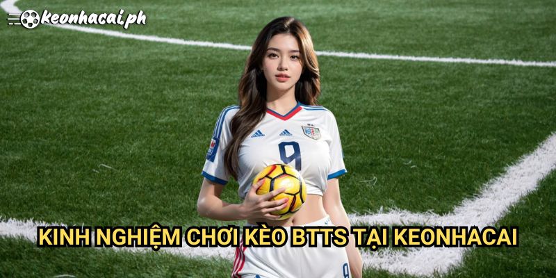 Kinh Nghiệm Chơi Kèo BTTS Tại Keonhacai