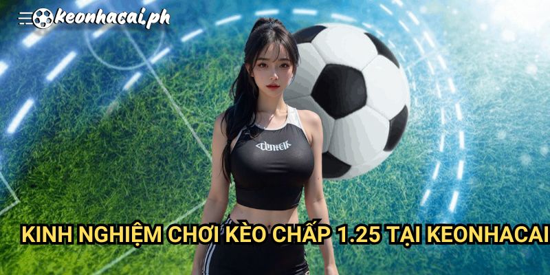 Kinh Nghiệm Chơi Kèo Chấp 1.25 Tại Keonhacai