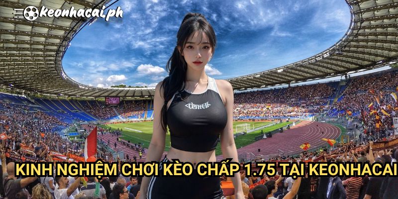 Kinh Nghiệm Chơi Kèo Chấp 1.75 Tại Keonhacai