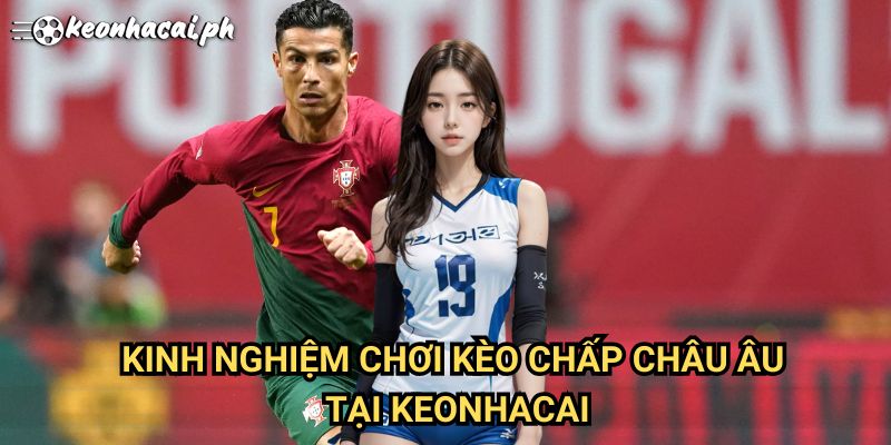 Kinh Nghiệm Chơi Kèo Chấp Châu Âu Tại Keonhacai