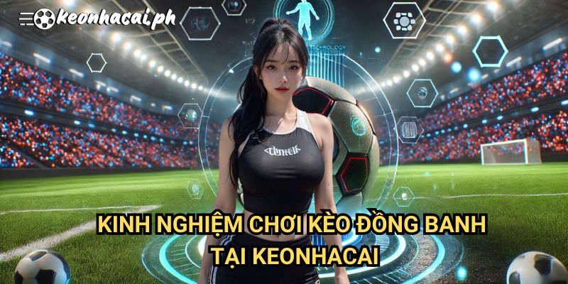 Kinh Nghiệm Chơi Kèo Đồng Banh Tại Keonhacai
