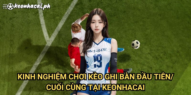Kinh Nghiệm Chơi Kèo Cầu Thủ Ghi Bàn Tại Keonhacai