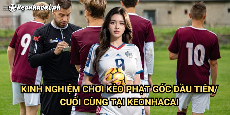 GKinh Nghiệm Chơi Kèo Góc Đầu Cuối Tại Keonhacai