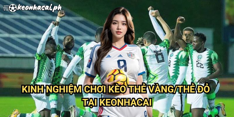 Kinh Nghiệm Chơi Kèo Thẻ Tại Keonhacai