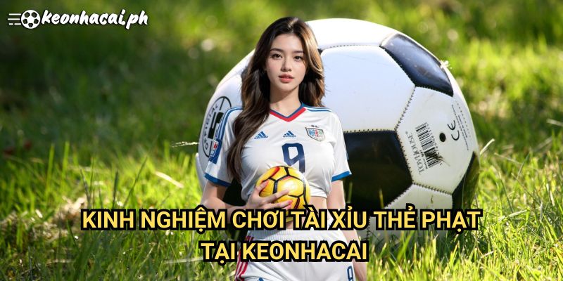Kinh Nghiệm Chơi Kèo Tài Xỉu Thẻ Phạt Tại Keonhacai