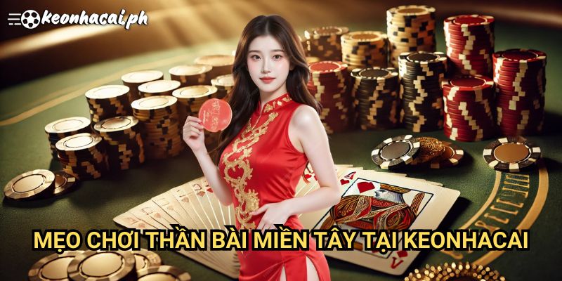 Mẹo Chơi Thần Bài Miền Tây Tại Keonhacai