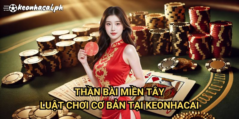 Thần Bài Miền Tây: Luật Chơi Cơ Bản Tại Keonhacai