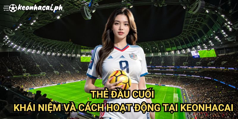 Thẻ Đầu Cuối: Khái Niệm Và Cách Hoạt Động Tại Keonhacai
