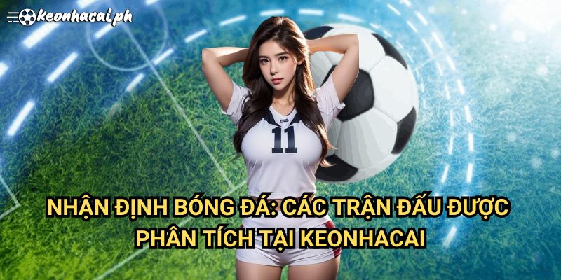 Nhận Định Bóng Đá: Các Trận Đấu Hấp Dẫn Tại Keonhacai